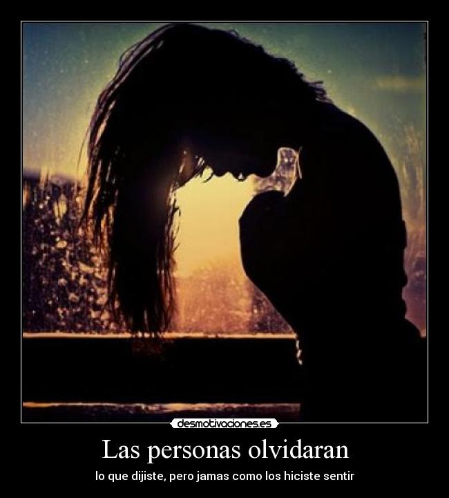 Las personas olvidaran - lo que dijiste, pero jamas como los hiciste sentir