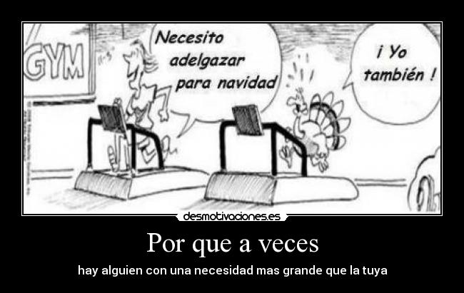 Por que a veces - hay alguien con una necesidad mas grande que la tuya