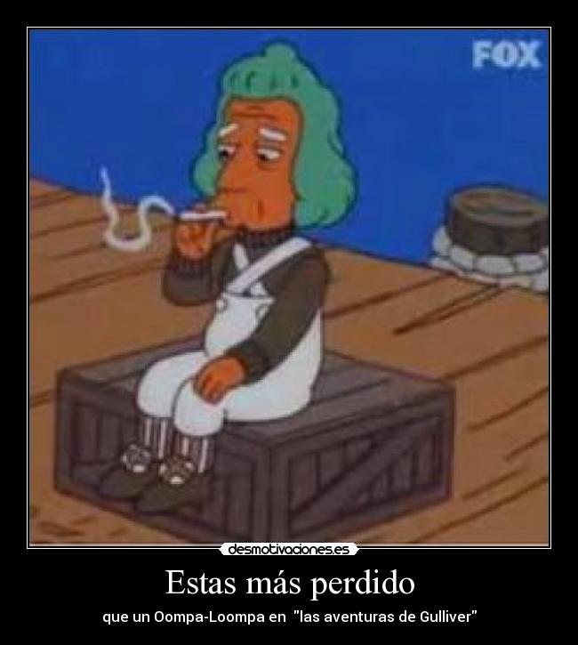 Estas más perdido - que un Oompa-Loompa en las aventuras de Gulliver