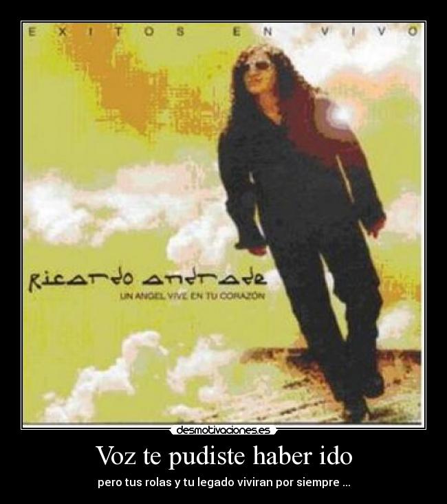 Voz te pudiste haber ido - pero tus rolas y tu legado viviran por siempre ...