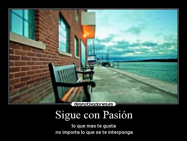Sigue con Pasión - lo que mas te gusta
no importa lo que se te interponga