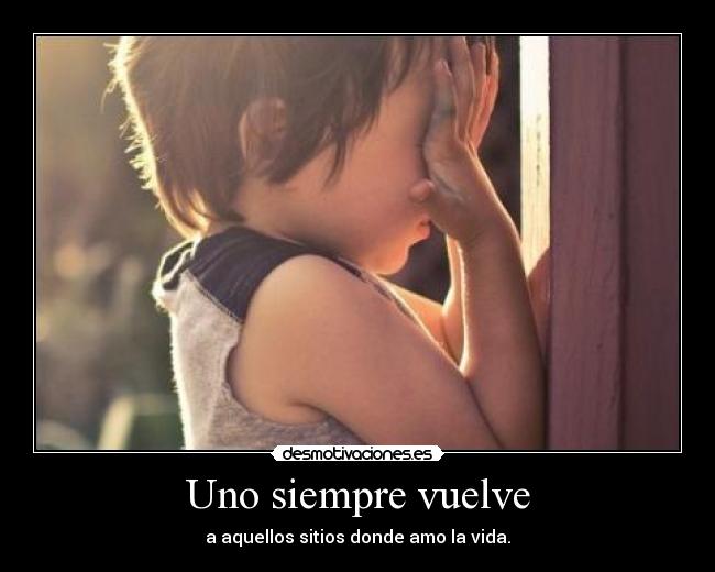 Uno siempre vuelve - a aquellos sitios donde amo la vida.