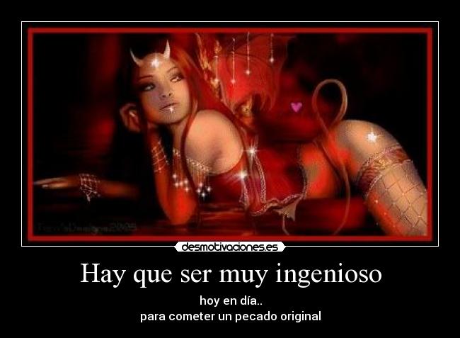 Hay que ser muy ingenioso - hoy en día..
para cometer un pecado original