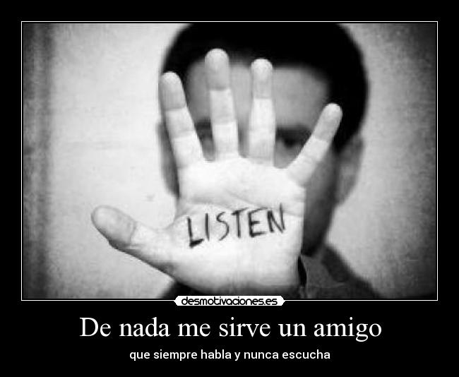 De nada me sirve un amigo - que siempre habla y nunca escucha