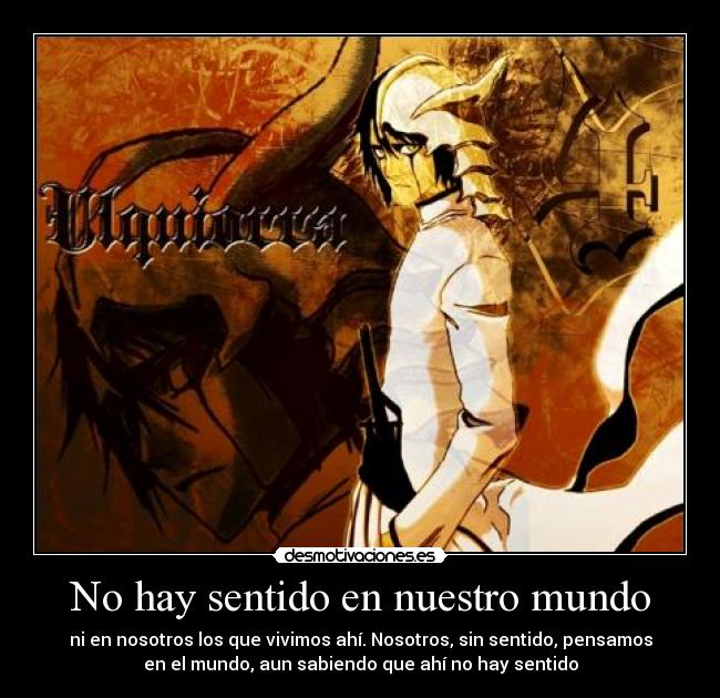 No hay sentido en nuestro mundo - ni en nosotros los que vivimos ahí. Nosotros, sin sentido, pensamos
en el mundo, aun sabiendo que ahí no hay sentido