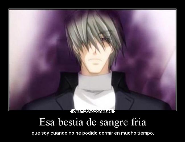 Esa bestia de sangre fria - que soy cuando no he podido dormir en mucho tiempo.