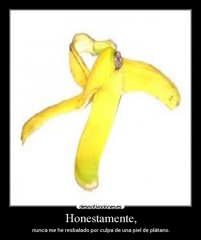 Honestamente, - nunca me he resbalado por culpa de una piel de plátano.