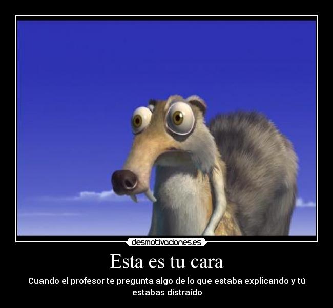 Esta es tu cara - Cuando el profesor te pregunta algo de lo que estaba explicando y tú estabas distraído
