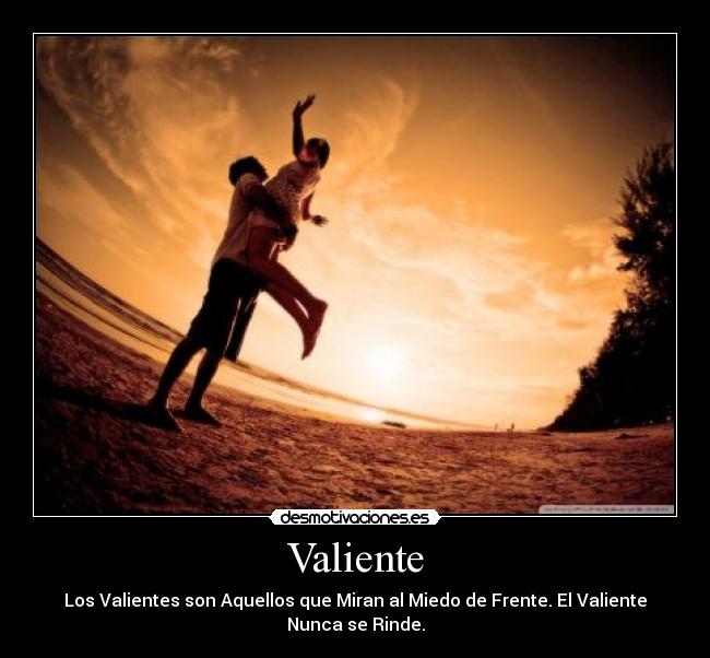 Valiente - Los Valientes son Aquellos que Miran al Miedo de Frente. El Valiente Nunca se Rinde.