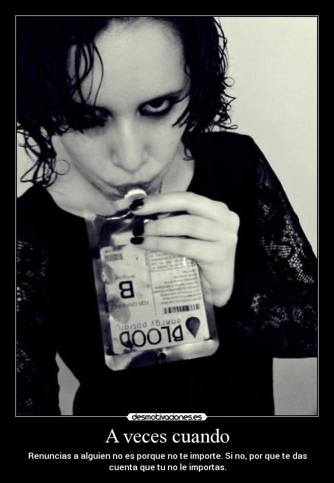 A veces cuando - Renuncias a alguien no es porque no te importe. Si no, por que te das
cuenta que tu no le importas.