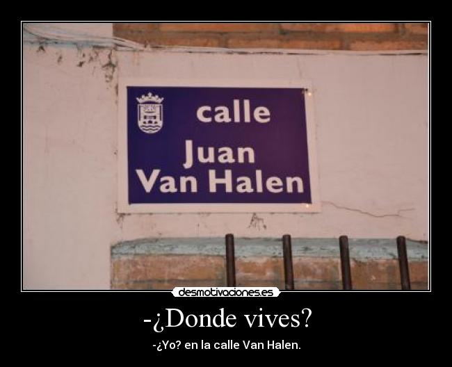 -¿Donde vives? - -¿Yo? en la calle Van Halen.