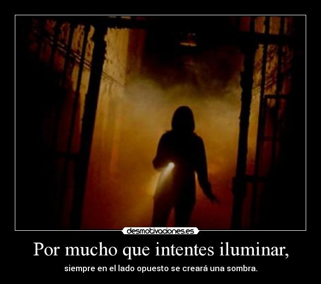 Por mucho que intentes iluminar, -