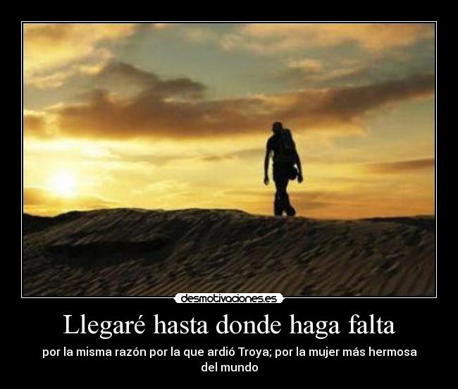Llegaré hasta donde haga falta - por la misma razón por la que ardió Troya; por la mujer más hermosa del mundo
