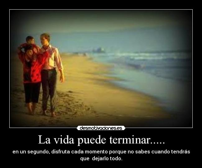 La vida puede terminar..... -