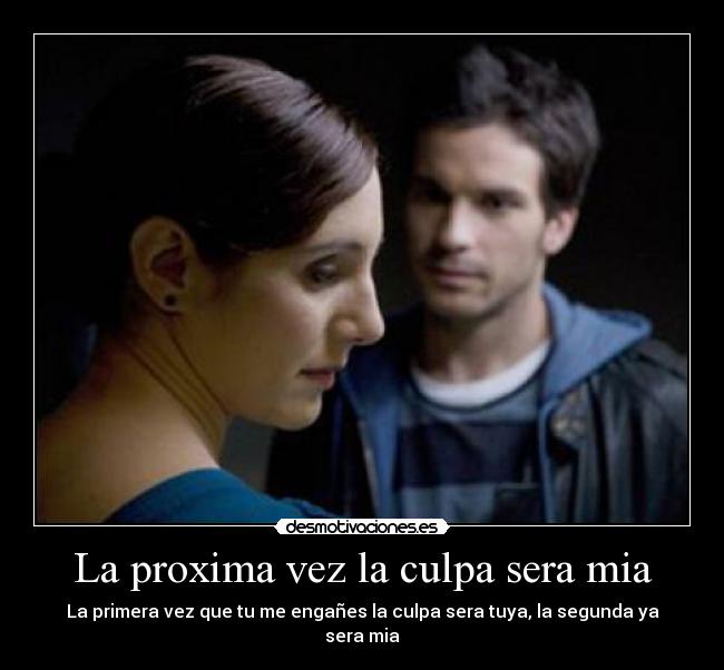 La proxima vez la culpa sera mia - La primera vez que tu me engañes la culpa sera tuya, la segunda ya sera mia