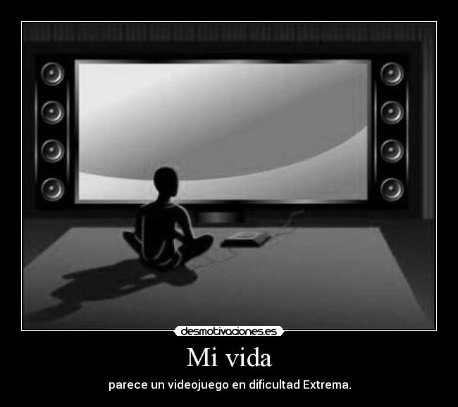 Mi vida - parece un videojuego en dificultad Extrema.