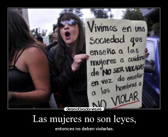 Las mujeres no son leyes, - entonces no deben violarlas.