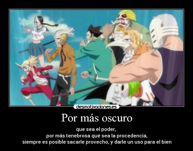 Por más oscuro - que sea el poder,
por más tenebrosa que sea la procedencia,
siempre es posible sacarle provecho, y darle un uso para el bien