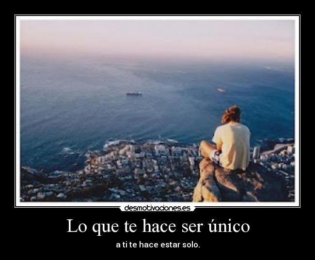 Lo que te hace ser único - a ti te hace estar solo.