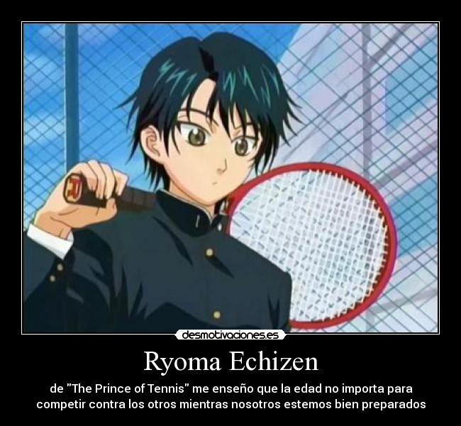 Ryoma Echizen - de The Prince of Tennis me enseño que la edad no importa para
competir contra los otros mientras nosotros estemos bien preparados