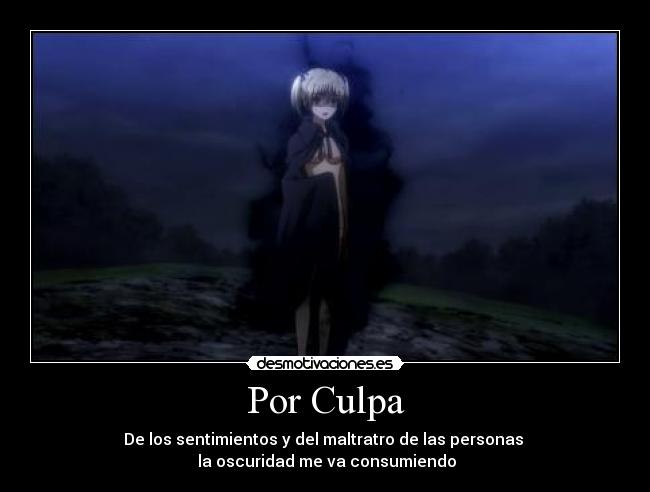 Por Culpa - De los sentimientos y del maltratro de las personas 
 la oscuridad me va consumiendo