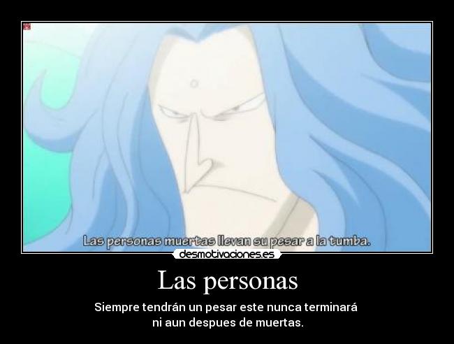 Las personas - Siempre tendrán un pesar este nunca terminará
ni aun despues de muertas.