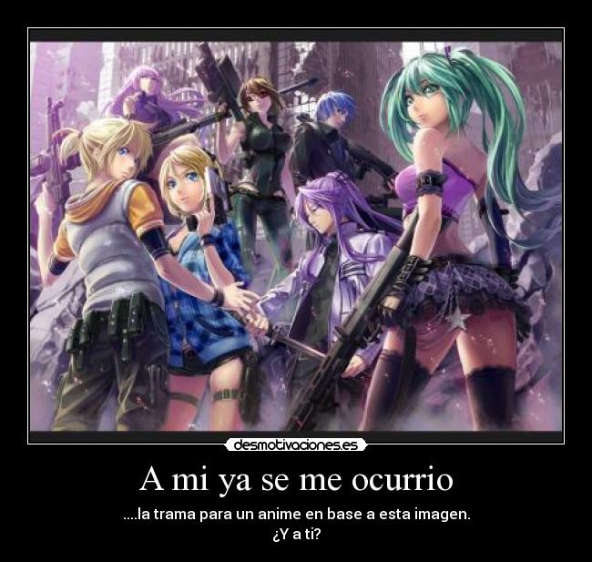 A mi ya se me ocurrio - ....la trama para un anime en base a esta imagen.
¿Y a ti?