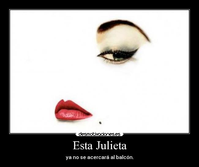 Esta Julieta - ya no se acercará al balcón.