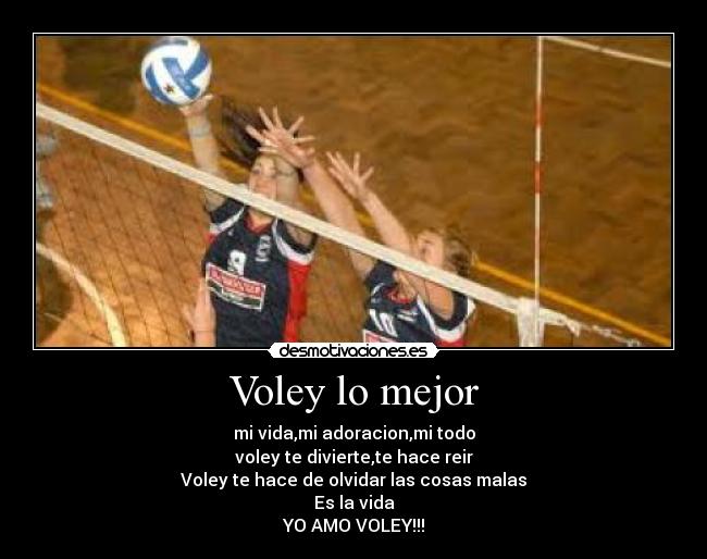 Voley lo mejor - mi vida,mi adoracion,mi todo
voley te divierte,te hace reir
Voley te hace de olvidar las cosas malas
Es la vida
YO AMO VOLEY!!!