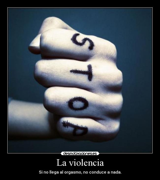 La violencia - Si no llega al orgasmo, no conduce a nada.