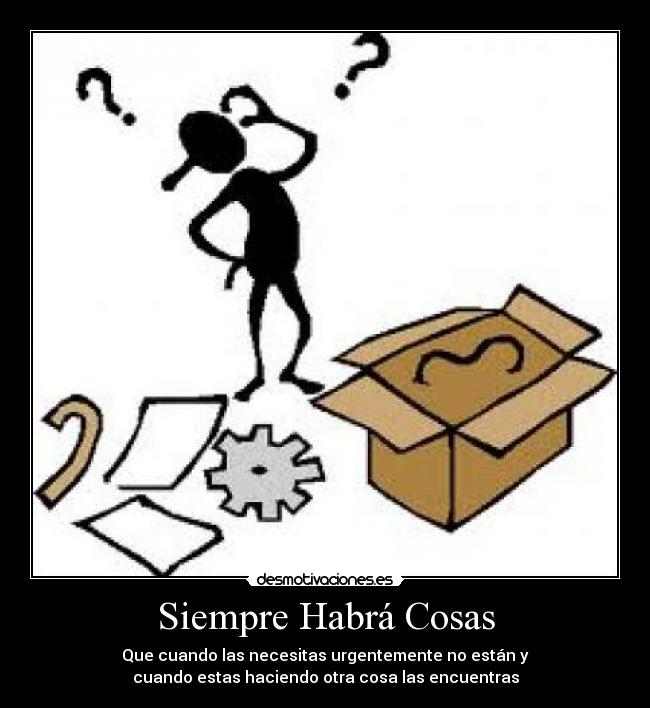 Siempre Habrá Cosas - Que cuando las necesitas urgentemente no están y
cuando estas haciendo otra cosa las encuentras