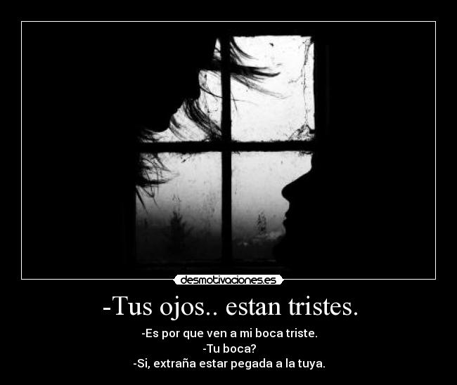 -Tus ojos.. estan tristes. - 