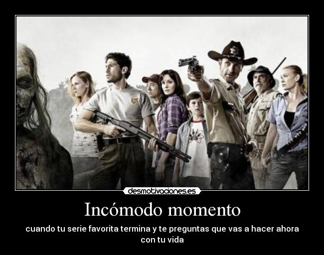 Incómodo momento - cuando tu serie favorita termina y te preguntas que vas a hacer ahora con tu vida