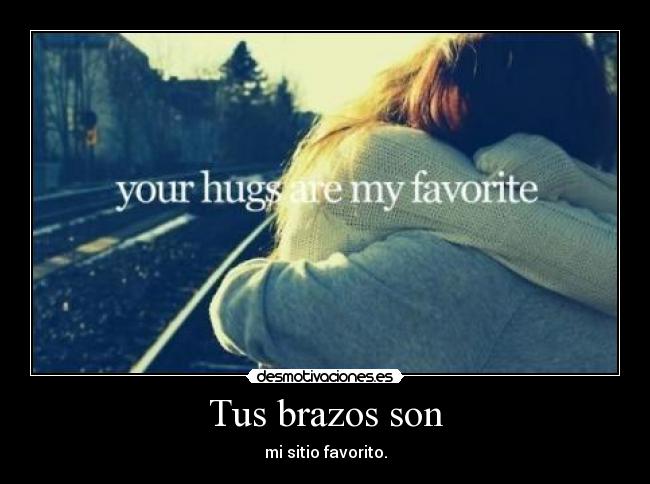 Tus brazos son - mi sitio favorito.