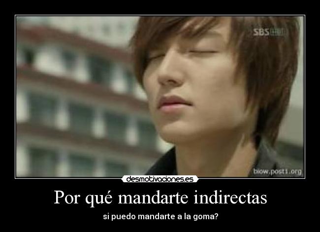Por qué mandarte indirectas - si puedo mandarte a la goma?