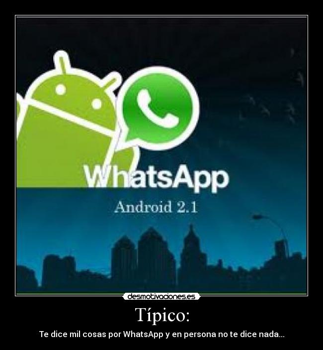 Típico: - Te dice mil cosas por WhatsApp y en persona no te dice nada...