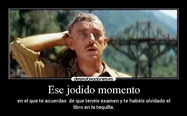 Ese jodido momento - en el que te acuerdas  de que tenéis examen y te habéis olvidado el libro en la taquilla.