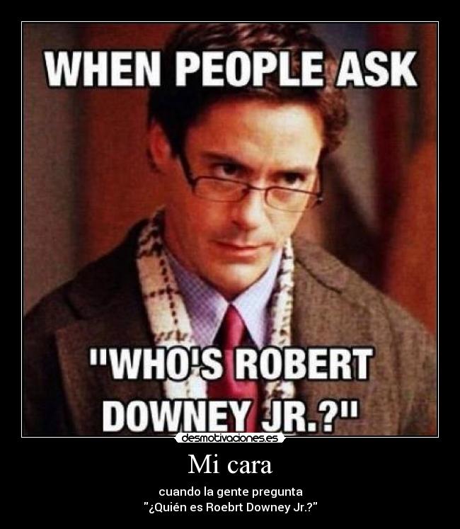 Mi cara - cuando la gente pregunta
¿Quién es Roebrt Downey Jr.?