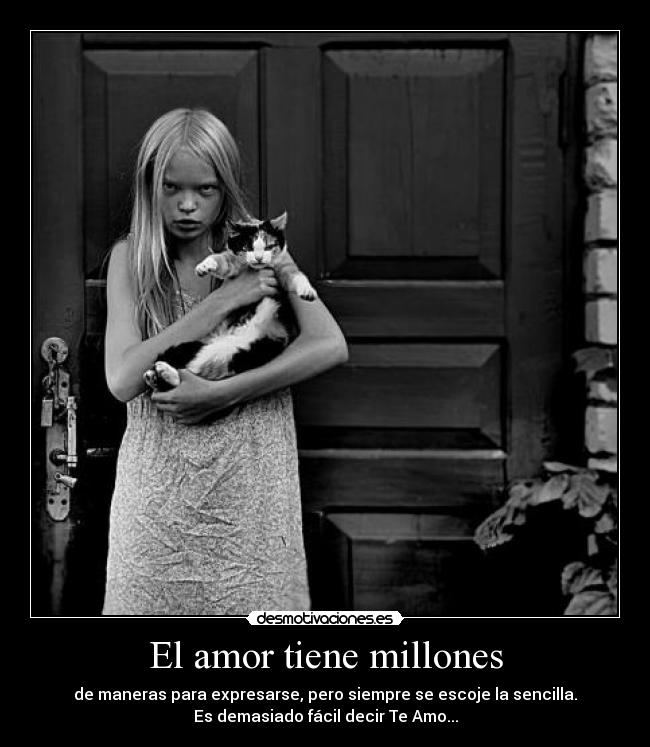 El amor tiene millones - de maneras para expresarse, pero siempre se escoje la sencilla.
Es demasiado fácil decir Te Amo...