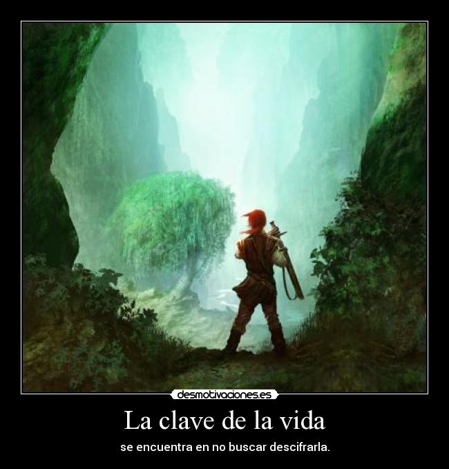 La clave de la vida - se encuentra en no buscar descifrarla.