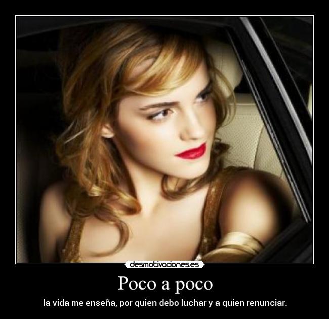 Poco a poco - la vida me enseña, por quien debo luchar y a quien renunciar.