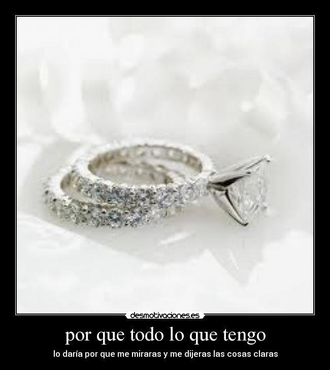 por que todo lo que tengo - lo daría por que me miraras y me dijeras las cosas claras