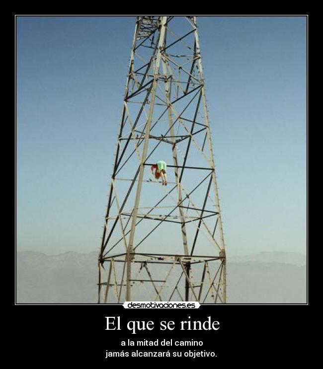 El que se rinde - a la mitad del camino
jamás alcanzará su objetivo.