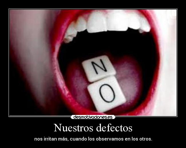 Nuestros defectos - nos irritan más, cuando los observamos en los otros.