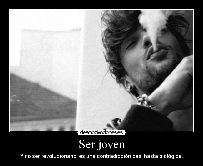 Ser joven - Y no ser revolucionario, es una contradicción casi hasta biológica.