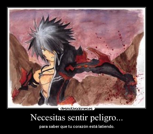 Necesitas sentir peligro... - para saber que tu corazón está latiendo.