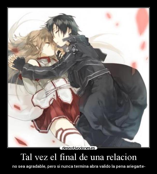 Tal vez el final de una relacion - no sea agradable, pero si nunca termina abra valido la pena ariegarte-