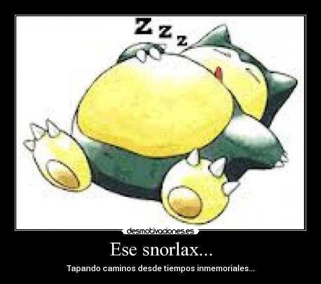 Ese snorlax... - Tapando caminos desde tiempos inmemoriales...