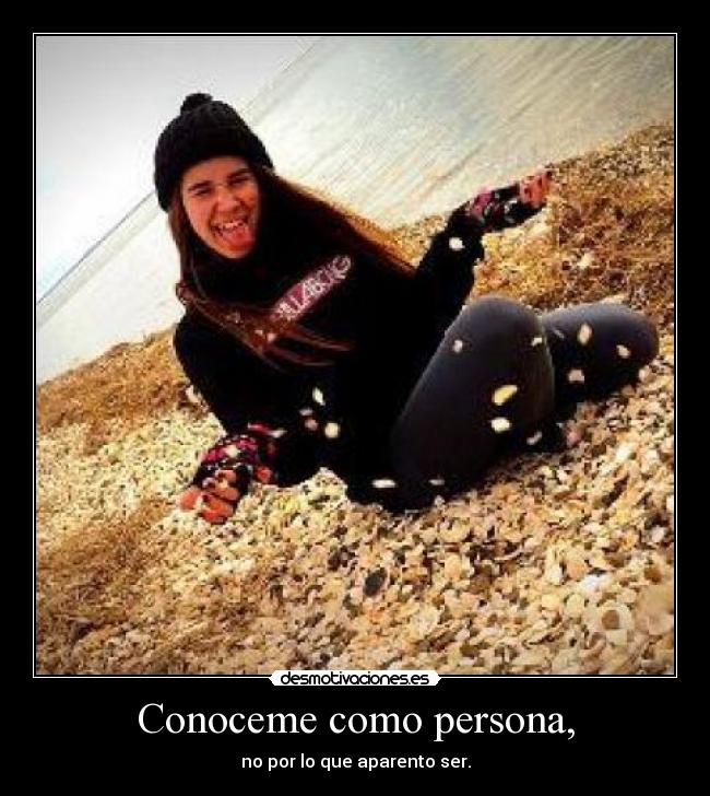 Conoceme como persona, - no por lo que aparento ser.