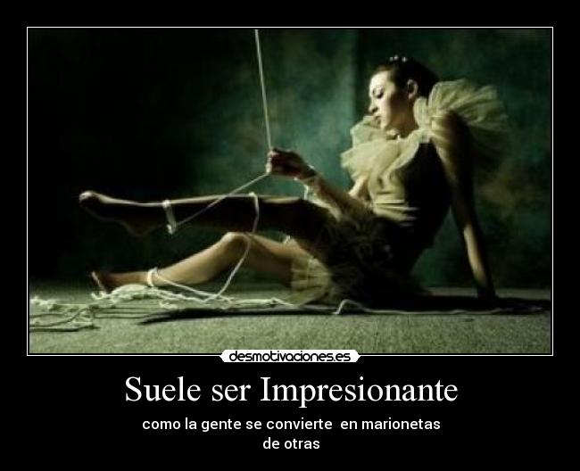 Suele ser Impresionante - como la gente se convierte en marionetas
de otras
